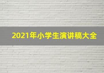 2021年小学生演讲稿大全