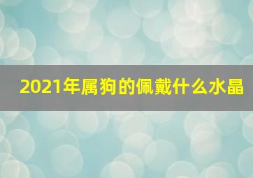 2021年属狗的佩戴什么水晶