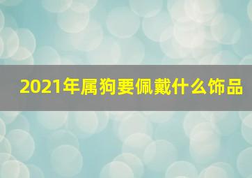 2021年属狗要佩戴什么饰品