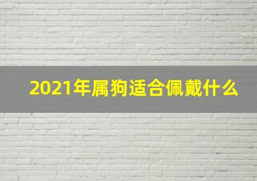 2021年属狗适合佩戴什么