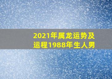 2021年属龙运势及运程1988年生人男