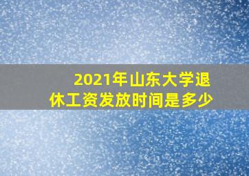 2021年山东大学退休工资发放时间是多少