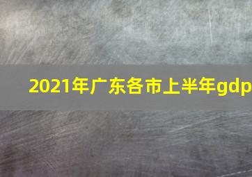 2021年广东各市上半年gdp