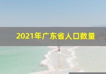 2021年广东省人口数量