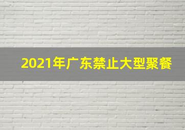 2021年广东禁止大型聚餐