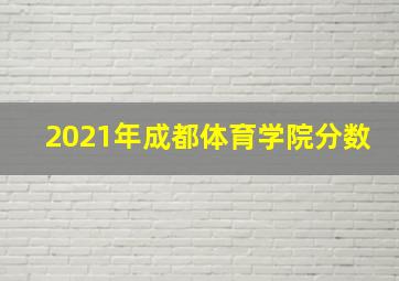 2021年成都体育学院分数