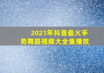 2021年抖音最火手势舞蹈视频大全集播放