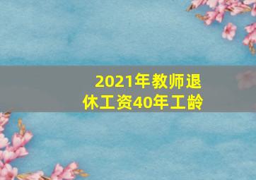 2021年教师退休工资40年工龄