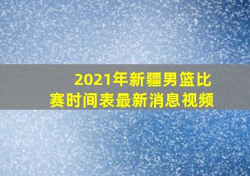 2021年新疆男篮比赛时间表最新消息视频