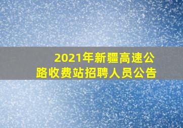 2021年新疆高速公路收费站招聘人员公告