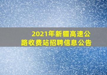 2021年新疆高速公路收费站招聘信息公告