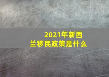 2021年新西兰移民政策是什么