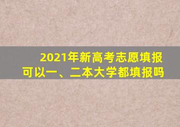 2021年新高考志愿填报可以一、二本大学都填报吗