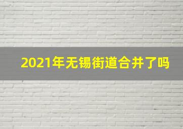 2021年无锡街道合并了吗