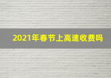 2021年春节上高速收费吗