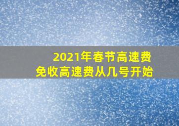 2021年春节高速费免收高速费从几号开始