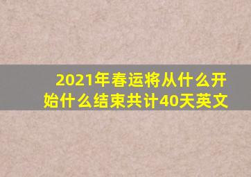 2021年春运将从什么开始什么结束共计40天英文