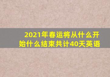 2021年春运将从什么开始什么结束共计40天英语