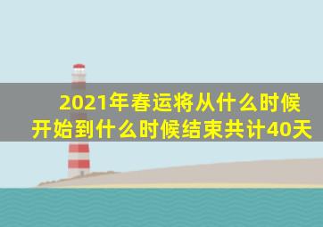 2021年春运将从什么时候开始到什么时候结束共计40天