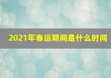 2021年春运期间是什么时间