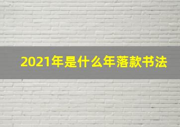 2021年是什么年落款书法