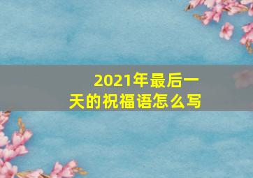 2021年最后一天的祝福语怎么写