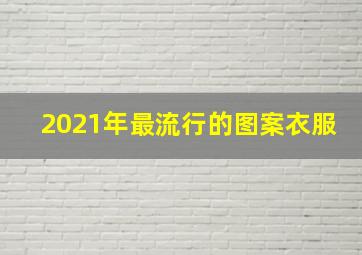 2021年最流行的图案衣服