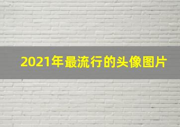 2021年最流行的头像图片