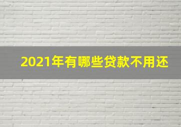 2021年有哪些贷款不用还