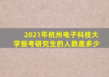 2021年杭州电子科技大学报考研究生的人数是多少