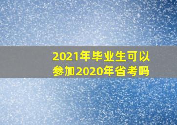 2021年毕业生可以参加2020年省考吗