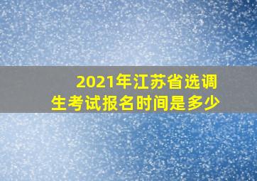 2021年江苏省选调生考试报名时间是多少