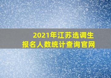 2021年江苏选调生报名人数统计查询官网