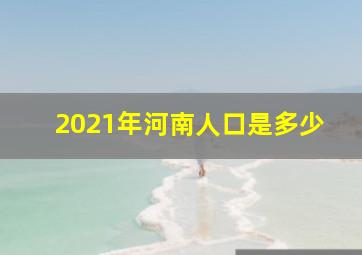 2021年河南人口是多少