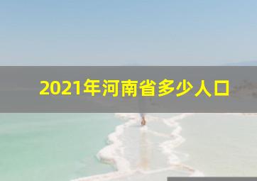 2021年河南省多少人口