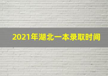 2021年湖北一本录取时间