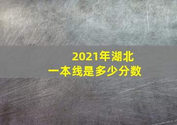 2021年湖北一本线是多少分数