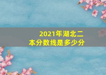 2021年湖北二本分数线是多少分