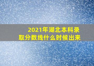 2021年湖北本科录取分数线什么时候出来