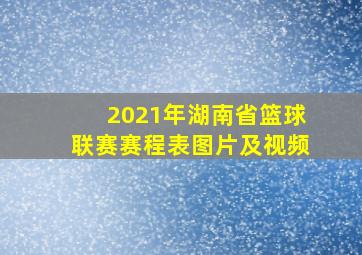 2021年湖南省篮球联赛赛程表图片及视频