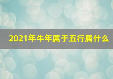 2021年牛年属于五行属什么