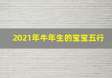 2021年牛年生的宝宝五行