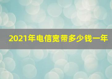 2021年电信宽带多少钱一年