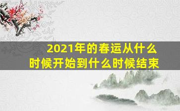 2021年的春运从什么时候开始到什么时候结束