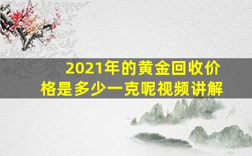 2021年的黄金回收价格是多少一克呢视频讲解