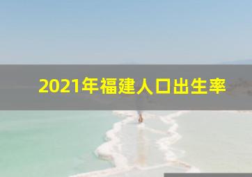 2021年福建人口出生率