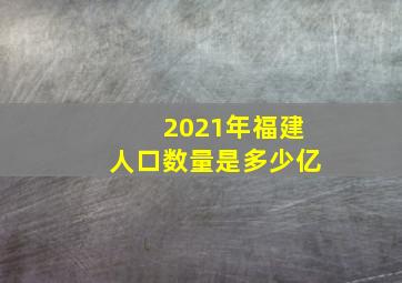 2021年福建人口数量是多少亿