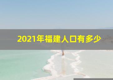 2021年福建人口有多少