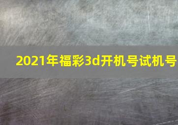 2021年福彩3d开机号试机号