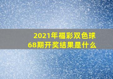 2021年福彩双色球68期开奖结果是什么